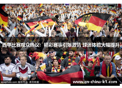 西甲比赛观众热议：精彩赛事引爆激情 球迷体验大幅提升