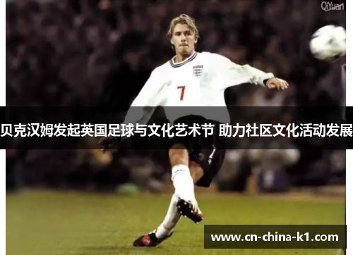 贝克汉姆发起英国足球与文化艺术节 助力社区文化活动发展