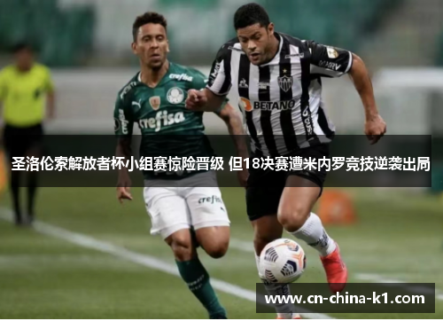 圣洛伦索解放者杯小组赛惊险晋级 但18决赛遭米内罗竞技逆袭出局 圣洛伦索解放者杯小组赛惊险晋级 但18决赛遭米内罗竞技逆袭出局