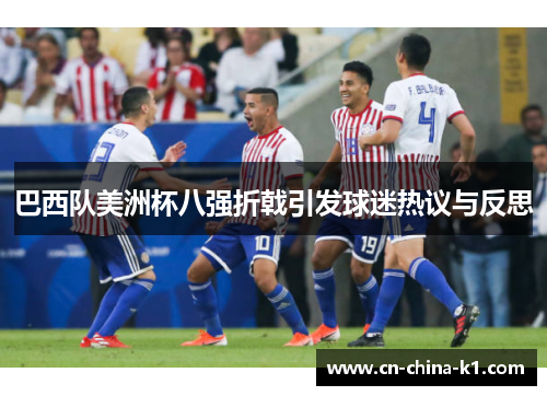 巴西队美洲杯八强折戟引发球迷热议与反思 巴西队美洲杯八强折戟引发球迷热议与反思