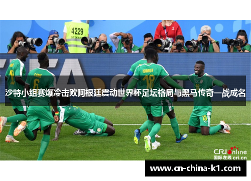 沙特小组赛爆冷击败阿根廷震动世界杯足坛格局与黑马传奇一战成名 沙特小组赛爆冷击败阿根廷震动世界杯足坛格局与黑马传奇一战成名